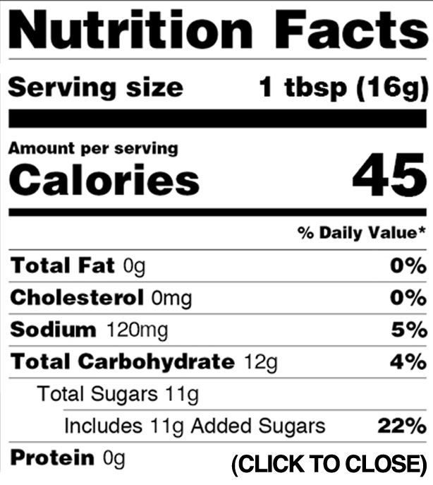 Nutrition facts: serving size: 1 tbsp (16 g); Amount per serving: Calories: 45; Total fat: 0 g (0% dv); Cholesterol: 0 mg (0% dv); Sodium: 120 mg (5% dv); Total carbohydrate: 12 g (4% dv); Total sugars: 11 g; includes 11 g added sugars (22% dv); Protein: 0 g 